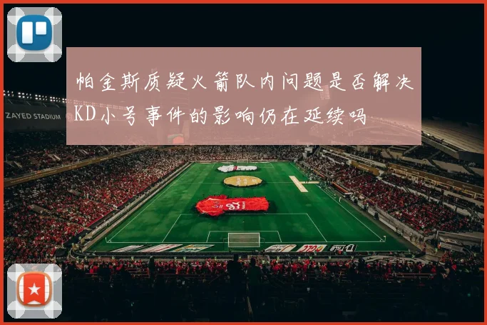 帕金斯质疑火箭队内问题是否解决KD小号事件的影响仍在延续吗