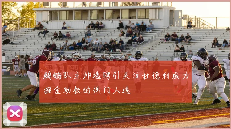 鹈鹕队主帅选聘引关注杜德利成为掘金助教的热门人选