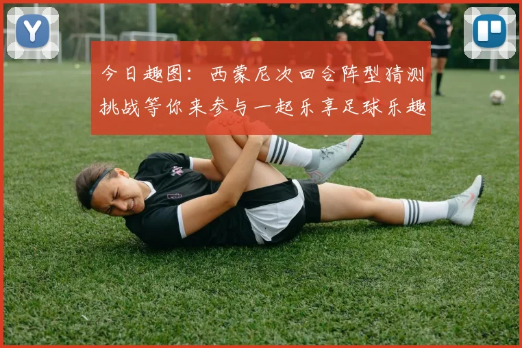 今日趣图：西蒙尼次回合阵型猜测挑战等你来参与一起乐享足球乐趣