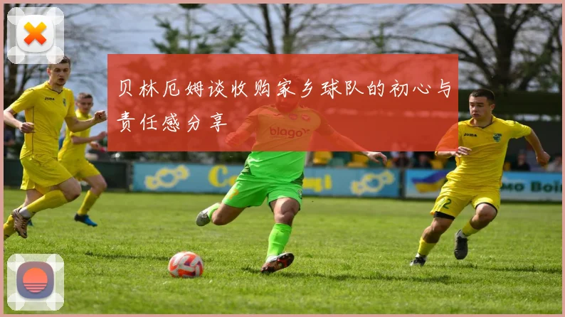 贝林厄姆谈收购家乡球队的初心与责任感分享